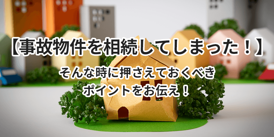 【事故物件を相続してしまった!】そんな時に押さえておくべきポイントをお伝え!