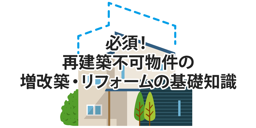 必須！ 再建築不可物件の増改築・リフォームの基礎知識