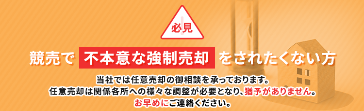 競売で不本意な強制売却をされたくない方当社では任意売却の御相談を承っております。任意売却は関係各所への様々な調整が必要となり、猶予がありません。お早めにご連絡ください。