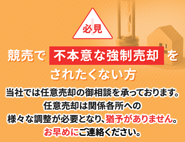 競売で不本意な強制売却をされたくない方当社では任意売却の御相談を承っております。任意売却は関係各所への様々な調整が必要となり、猶予がありません。お早めにご連絡ください。