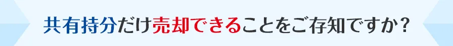 共有持分だけ売却できることをご存知ですか？