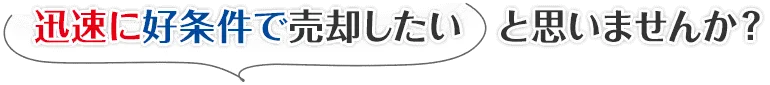 迅速に好条件で売却したいと思いませんか？