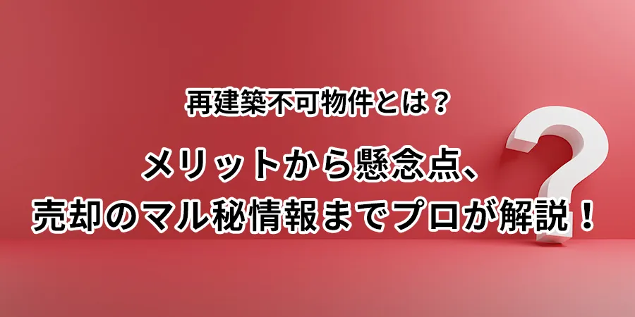 再建築不可物件とは？メリットから懸念点、売却のマル秘情報までプロが解説！