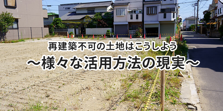 再建築不可の土地はこうしよう～様々な活用方法の現実～