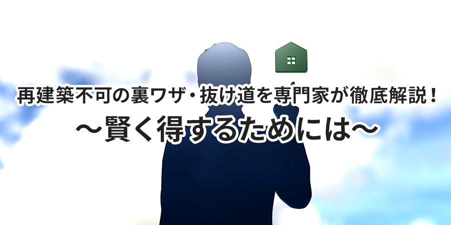 再建築不可の裏ワザを専門家が徹底解説！～賢く得するためには～