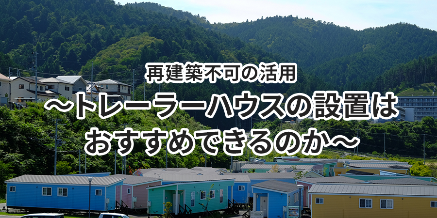 再建築不可の活用～トレーラーハウスの設置はおすすめできるのか～