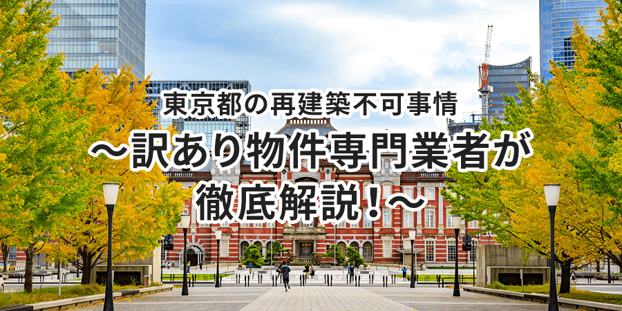 東京都の再建築不可事情～訳あり物件専門業者が徹底解説！～