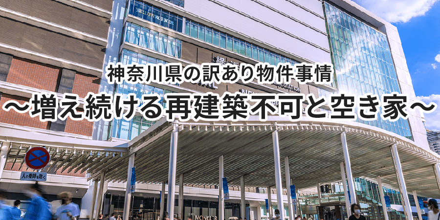 神奈川県の訳あり物件事情～増え続ける再建築不可と空き家～