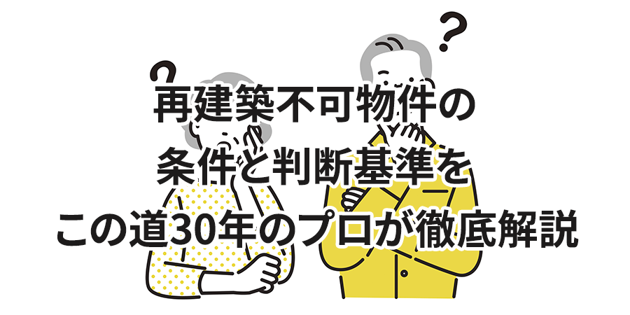 再建築不可物件の条件と判断基準をこの道30年のプロが徹底解説