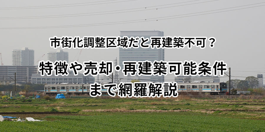 市街化調整区域だと再建築不可?特徴や売却・再建築可能条件まで網羅解説