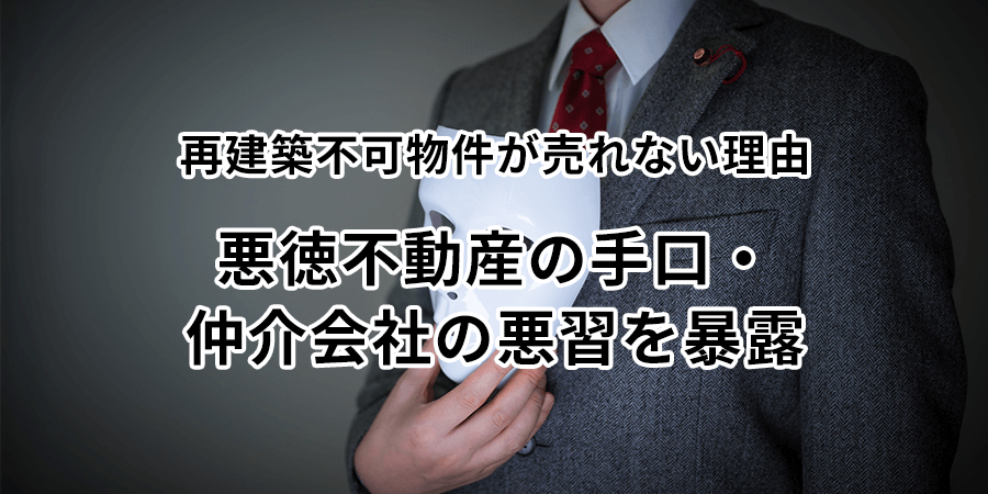 再建築不可物件が売れない理由｜悪徳不動産の手口・仲介会社の悪習を暴露