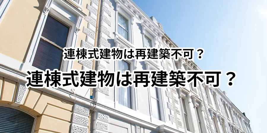 連棟式建物は再建築不可？建替え可能にする方法や他の対処方法を解説