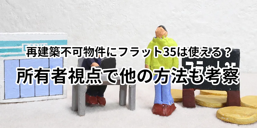 再建築不可物件にフラット35は使える？所有者視点で他の方法も考察