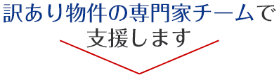 訳あり物件の専門家チームで支援します